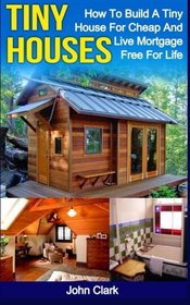 Tiny Houses: How To Build A Tiny House For Cheap And Live Mortgage-Free For Life