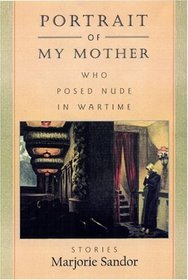 Portrait of My Mother, Who Posed Nude in Wartime : Stories