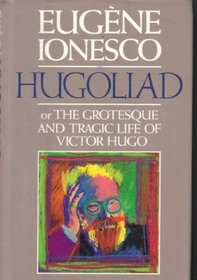 Hugoliad: Or the Grotesque and Tragic Life of Victor Hugo