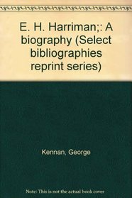 E. H. Harriman;: A biography (Select bibliographies reprint series)
