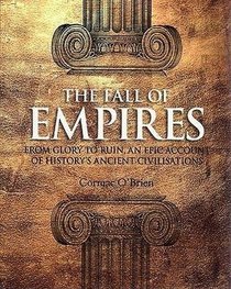 The Fall of Empires: From Glory to Ruin, and Epic Account of History's Ancient Civilization