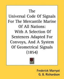 The Universal Code Of Signals For The Mercantile Marine Of All Nations: With A Selection Of Sentences Adapted For Convoys, And A System Of Geometrical Signals (1854)