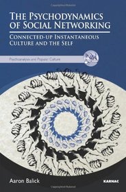 The Psychodynamics of Social Networking: Connected-Up Instantaneous Culture and the Self (Psychoanalysis and Popular Culture)