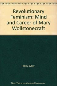 Revolutionary Feminism: Mind and Career of Mary Wollstonecraft