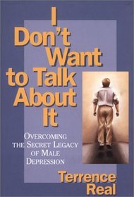 I Don't Want to Talk About It: Overcoming the Secret Legacy of Male Depression