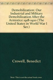 Demobilization: Our Industrial and Military Demobilization After the Armistice 1918-1920 (The United States in World War I Ser.)