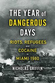 The Year of Dangerous Days: Riots, Refugees, and Cocaine in Miami 1980