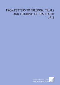 From Fetters to Freedom, Trials and Triumphs of Irish Faith: -1915