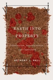 Earth Into Property: Colonization, Decolonization, and Capitalism (McGill-Queen's Native and Northern)