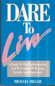 Dare to Live: A Guide to the Understanding and Prevention of Teenage Suicide and Depression