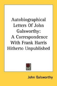 Autobiographical Letters Of John Galsworthy: A Correspondence With Frank Harris Hitherto Unpublished