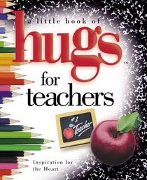 A Little Book Of Hugs For Teachers: Inspiration for the Heart (Little Book of Hugs Series)