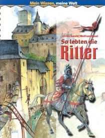 Mein Wissen, meine Welt. So lebten die Ritter. ( Ab 6 J.).