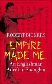 Empire Made Me : An Englishman Adrift in Shanghai