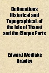 Delineations Historical and Topographical, of the Isle of Thanet and the Cinque Ports
