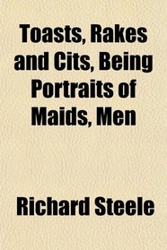 Toasts, Rakes and Cits, Being Portraits of Maids, Men