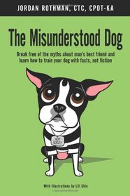 The Misunderstood Dog: Break free of the myths about man's best friend and learn how to train your dog with facts, not fiction