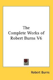 The Complete Works of Robert Burns V6