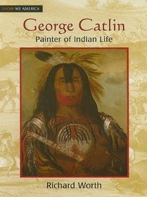 George Catlin: Painter of Indian Life (Show Me America)