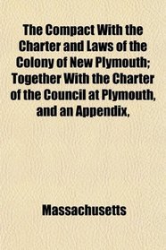 The Compact With the Charter and Laws of the Colony of New Plymouth; Together With the Charter of the Council at Plymouth, and an Appendix,