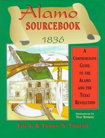 Alamo Sourcebook 1836: A Comprehensive Guide to the Alamo and the Texas Revolution
