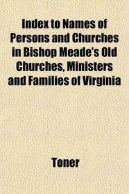 Index to Names of Persons and Churches in Bishop Meade's Old Churches, Ministers and Families of Virginia