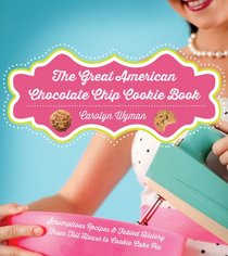 The Great American Chocolate Chip Cookie Book: Scrumptious Recipes &  Fabled History From Toll House to Cookie Cake Pie