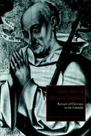 Dante and the Mystical Tradition: Bernard of Clairvaux in the Commedia (Cambridge Studies in Medieval Literature)