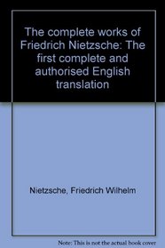The complete works of Friedrich Nietzsche: The first complete and authorised English translation