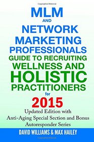 MLM and Network Marketing Professionals Guide to Recruiting Wellness and Holistic Practitioners for 2015: Updated 2015 Edition with Anti-Aging Special Section and Bonus Autoresponder Series