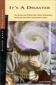 It's a Disaster: The Money and Politics that Follow Earthquakes, Hurricanes and Other Catastrophic Losses