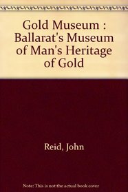 Gold Museum : Ballarat's Museum of Man's Heritage of Gold