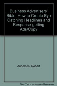 Business Advertisers' Bible: How to Create Eye Catching Headlines and Response-getting Ads/Copy