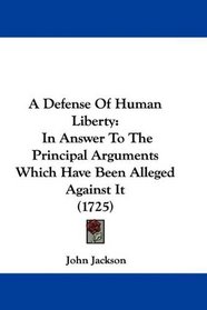 A Defense Of Human Liberty: In Answer To The Principal Arguments Which Have Been Alleged Against It (1725)