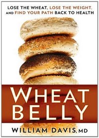 Wheat Belly: Lose the Wheat, Lose the Weight, and Find Your Path Back to Health