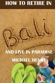 How to Retire in Bali: And Live in Paradise (Volume 1)