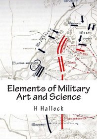Elements of Military Art and Science: Course Of Instruction In Strategy, Fortification, Tactics of Battles