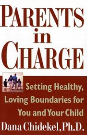 Parents in Charge: Setting Healthy, Loving Boundaries for You and Your Child