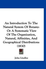 An Introduction To The Natural System Of Botany: Or A Systematic View Of The Organization, Natural, Affinities, And Geographical Distributions (1830)