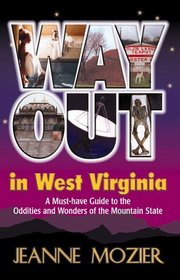 Way Out in West Virginia: A Must Have Guide to the Oddities & Wonders of the Mountain