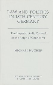 Law and Politics in Eighteenth-Century Germany: The Imperial Aulic Council in the Reign of Charles VI (Royal Historical Society Studies in History)