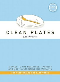 Clean Plates Los Angeles 2013: A Guide to the Healthiest, Tastiest, and Most Sustainable Restaurants for Vegetarians and Carnivores