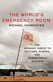 The World's Emergency Room: The Growing Threat to Doctors, Nurses, and Humanitarian Workers