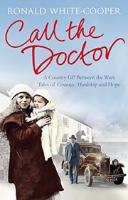 Call the Doctor: A Country GP Between the Wars, Tales of Courage, Hardship and Hope