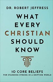 What Every Christian Should Know: 10 Core Beliefs for Standing Strong in a Shifting World (A Basic Introduction to Bible Doctrine & Theology)