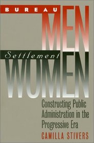 Bureau Men, Settlement Women: Constructing Public Administration in the Progressive Era (Studies in Government and Public Policy)