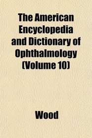 The American Encyclopedia and Dictionary of Ophthalmology (Volume 10)