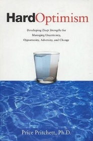 Hard Optimism: Developing Deep Strengths for Managing Uncertanity, Opportunity, Adversity, and Change