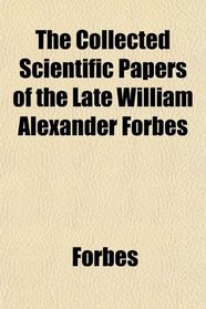 The Collected Scientific Papers of the Late William Alexander Forbes