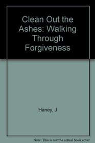 Clean Out the Ashes: Walking Through Forgiveness